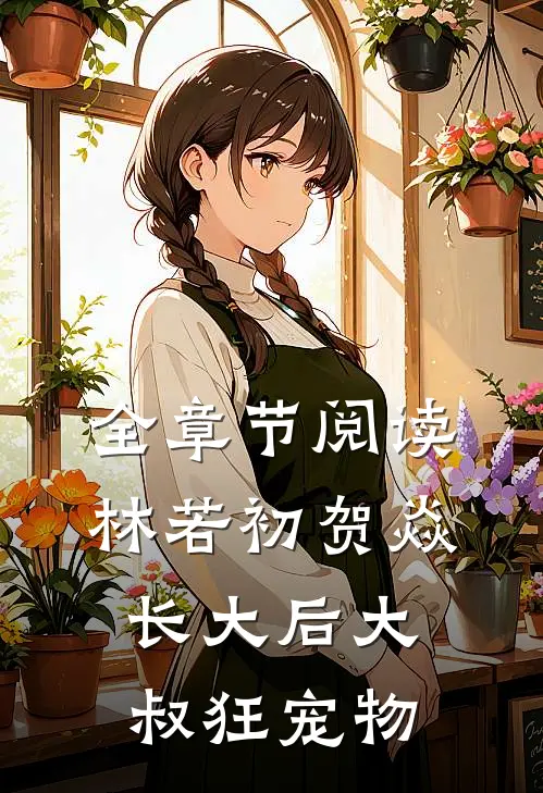 全章节阅读林若初贺焱长大后大叔狂宠物