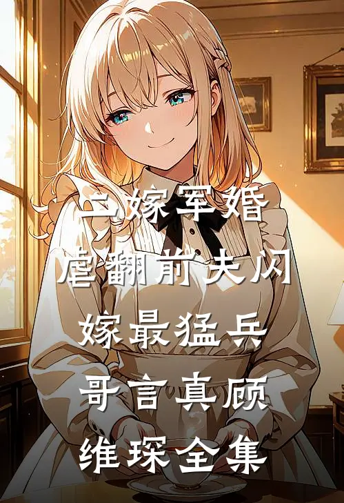 二嫁军婚：虐翻前夫闪嫁最猛兵哥言真顾维琛全集