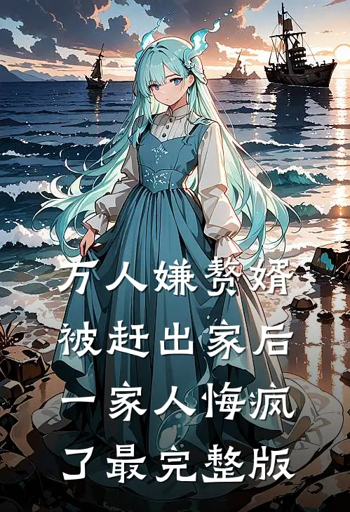 万人嫌赘婿被赶出家后,一家人悔疯了最完整版