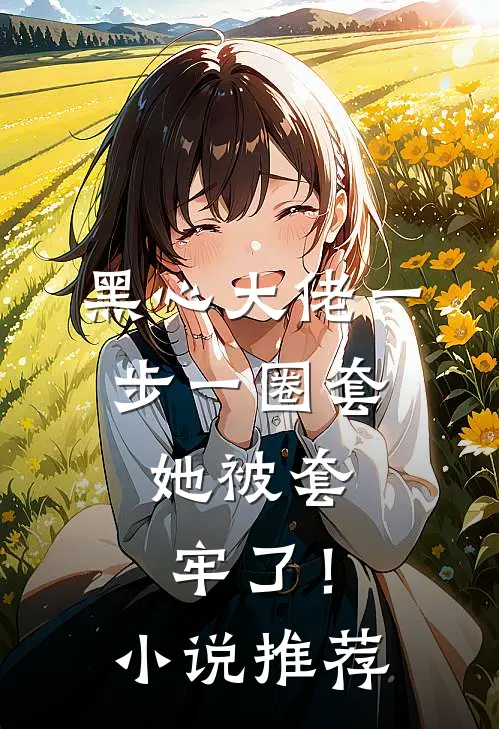 黑心大佬一步一圈套,她被套牢了!推荐阅读