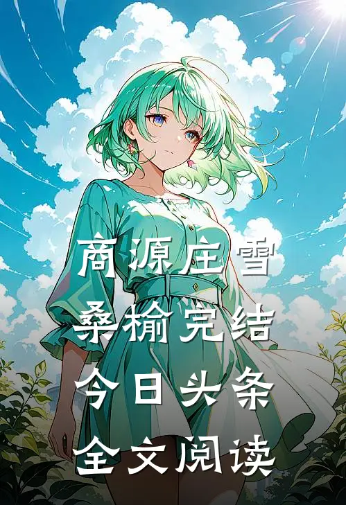 商源庄雪桑榆完结今日头条全文阅读