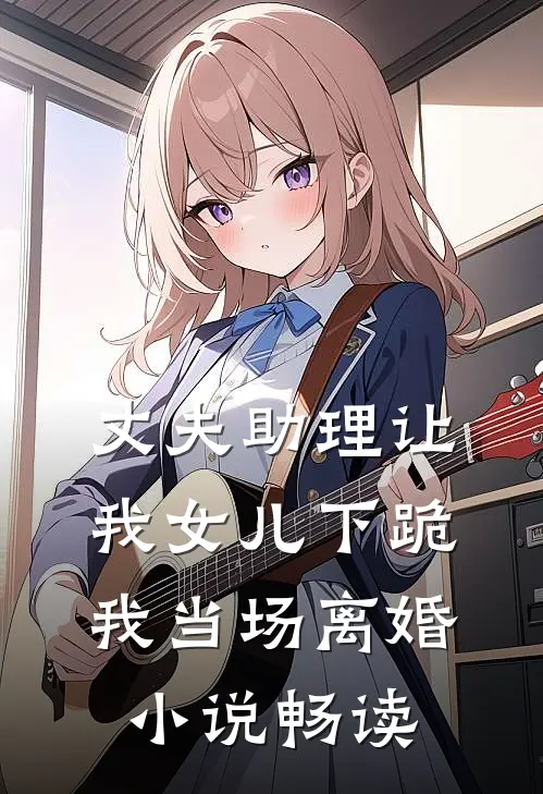 丈夫助理让我女儿下跪,我当场离婚畅读全文