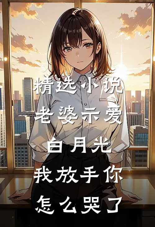 精选老婆示爱白月光,我放手你怎么哭了全文阅读