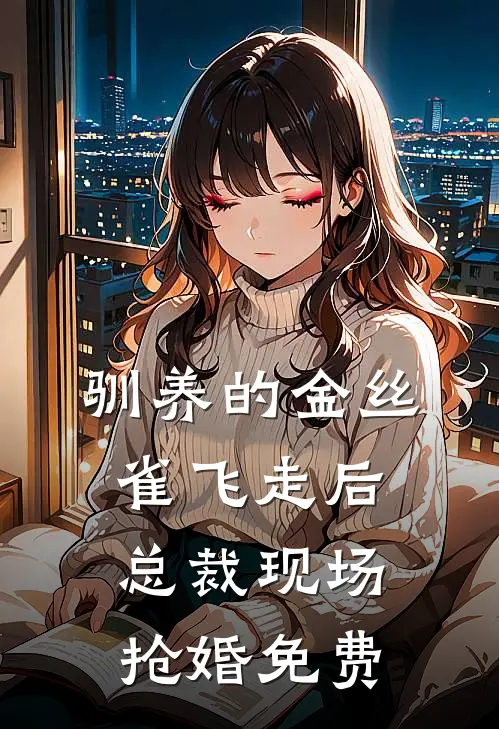驯养的金丝雀飞走后,总裁现场抢婚免费阅读