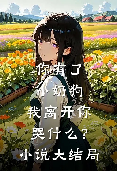 你有了小奶狗,我离开你哭?大结局免费阅读
