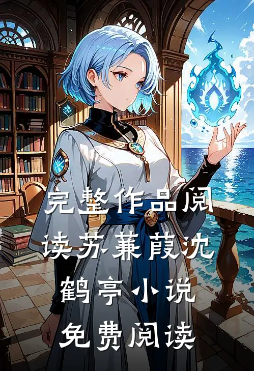 完整作品阅读苏蒹葭沈鹤亭小说免费阅读