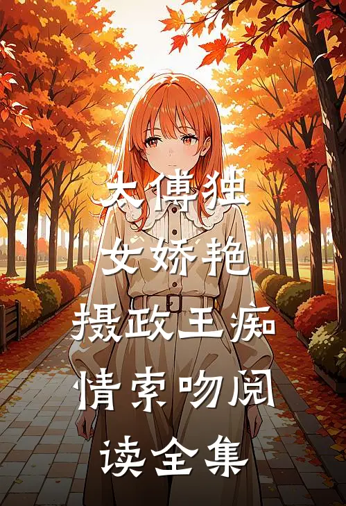 太傅独女娇艳,摄政王痴情索吻阅读全集
