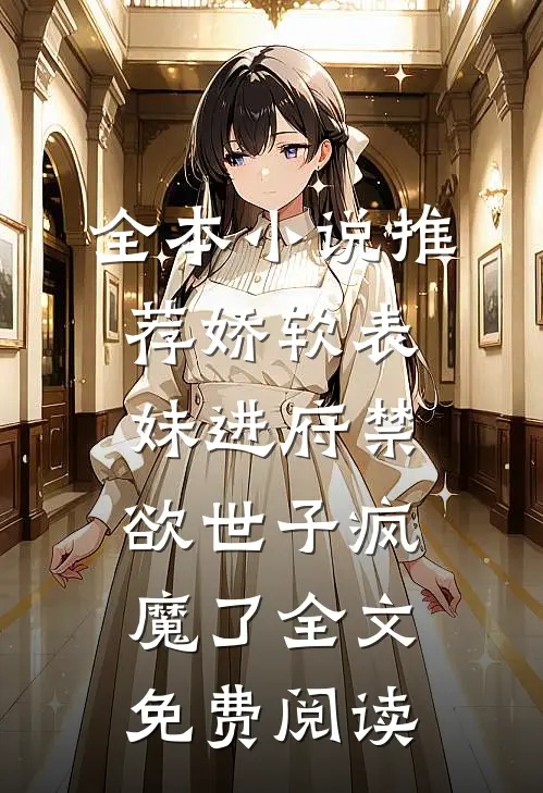 全本小说推荐娇软表妹进府禁欲世子疯魔了全文免费阅读
