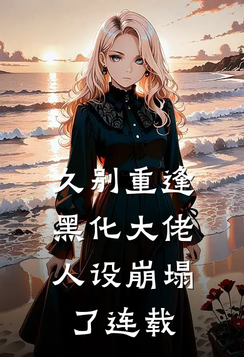 久别重逢黑化大佬人设崩塌了连载