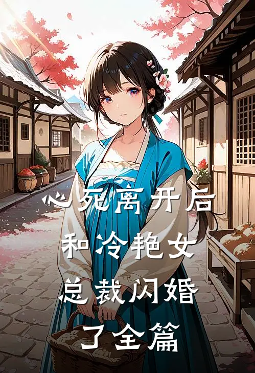 心死离开后,和冷艳女总裁闪婚了全篇