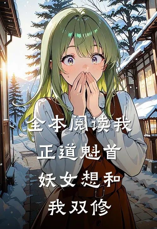 全本阅读我,正道魁首,妖女想和我双修
