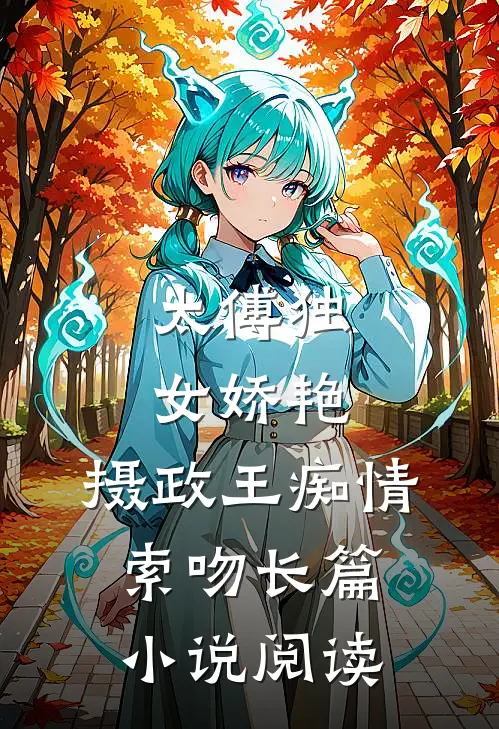 太傅独女娇艳,摄政王痴情索吻长篇阅读免费