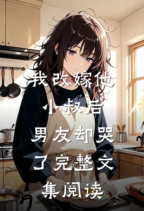 我改嫁他小叔后,男友却哭了完整文集阅读