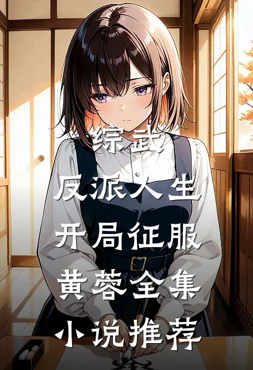 综武反派人生,开局征服黄蓉全集推荐完结