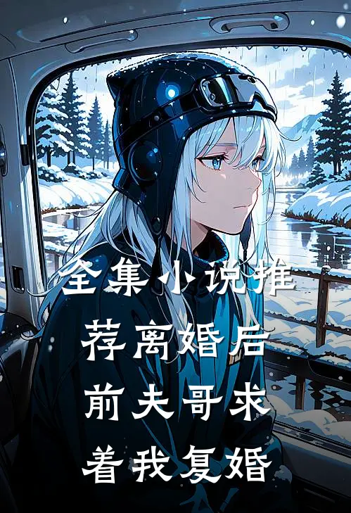 全集推荐离婚后,前夫哥求着我复婚免费阅读