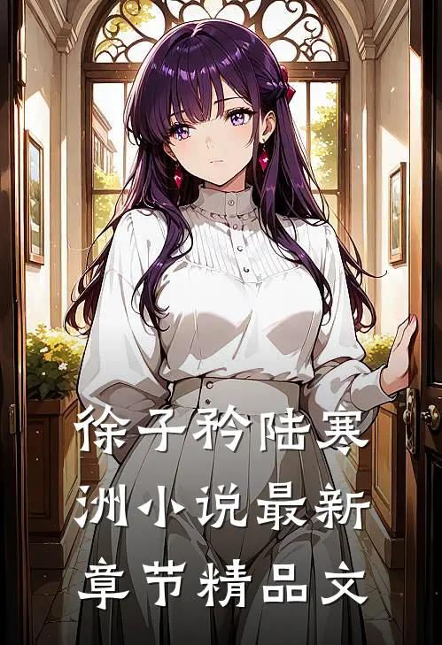 徐子矜陆寒洲小说最新章节精品文