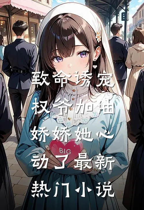 致命诱宠权爷加油,娇娇她心动了最新热门免费阅读