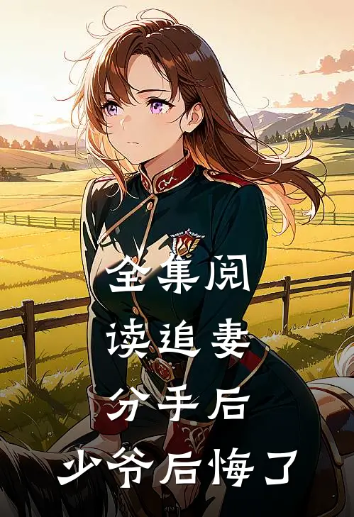 全集阅读追妻分手后,少爷后悔了