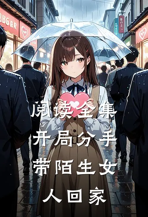 阅读全集开局分手带陌生女人回家