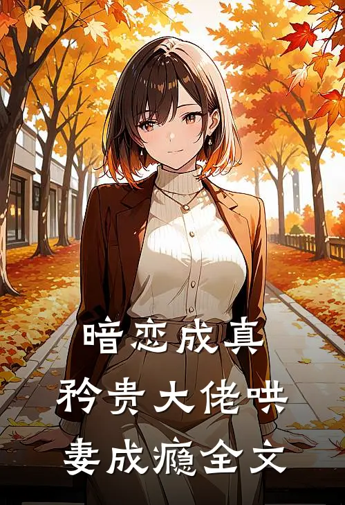 暗恋成真,矜贵大佬哄妻成瘾全文免费
