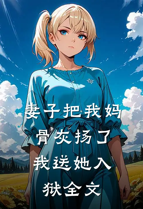 妻子把我妈骨灰扬了,我送她入狱全文在线阅读