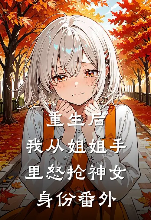 重生后,我从姐姐手里怒抢神女身份番外