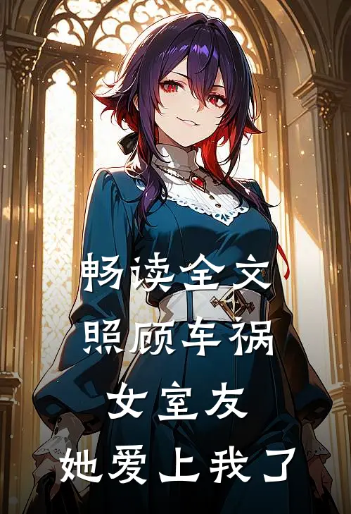 畅读全文照顾车祸女室友,她爱上我了