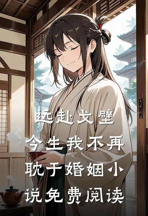 远赴戈壁，今生我不再耽于婚姻小说免费阅读