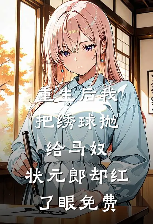 重生后我把绣球抛给马奴,状元郎却红了眼免费阅读