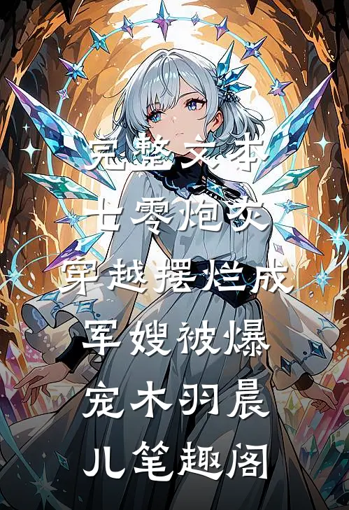 完整文本七零炮灰,穿越摆烂成军嫂被爆宠木羽晨儿 笔趣阁