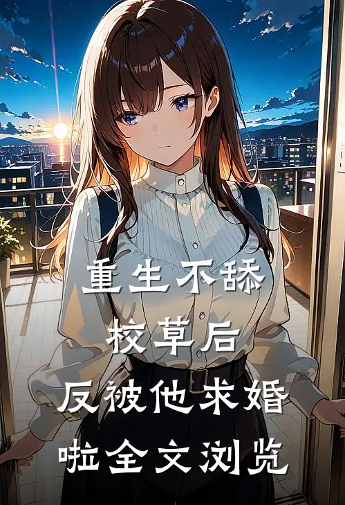 重生不舔校草后，反被他求婚啦全文浏览