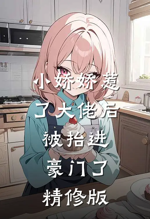 小娇娇惹了大佬后,被抬进豪门了精修版在线观看