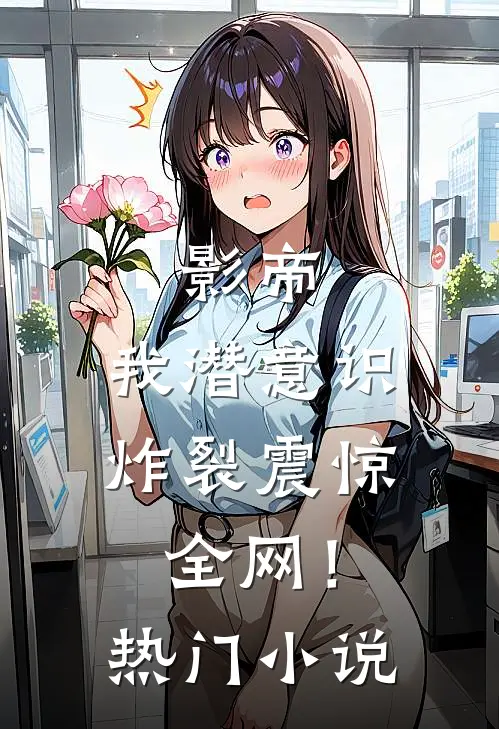 影帝我潜意识炸裂震惊全网!热门