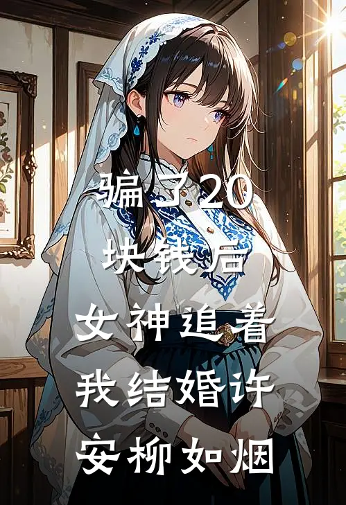 骗了20块钱后，女神追着我结婚许安柳如烟