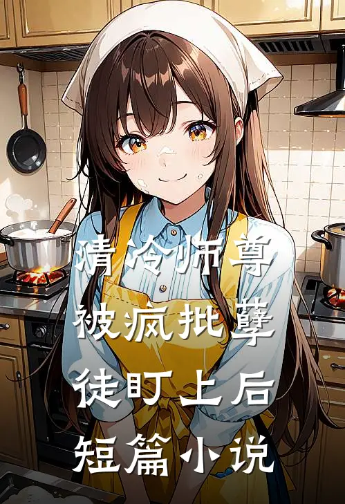 清冷师尊被疯批孽徒盯上后短篇推荐