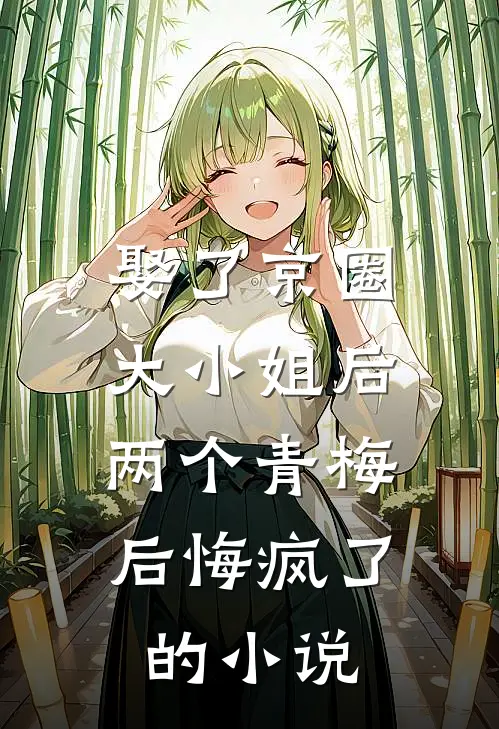 娶了京圈大小姐后,两个青梅后悔疯了的叫
