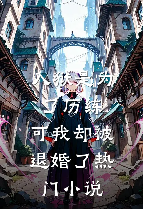 入狱是为了历练,可我却被退婚了热门