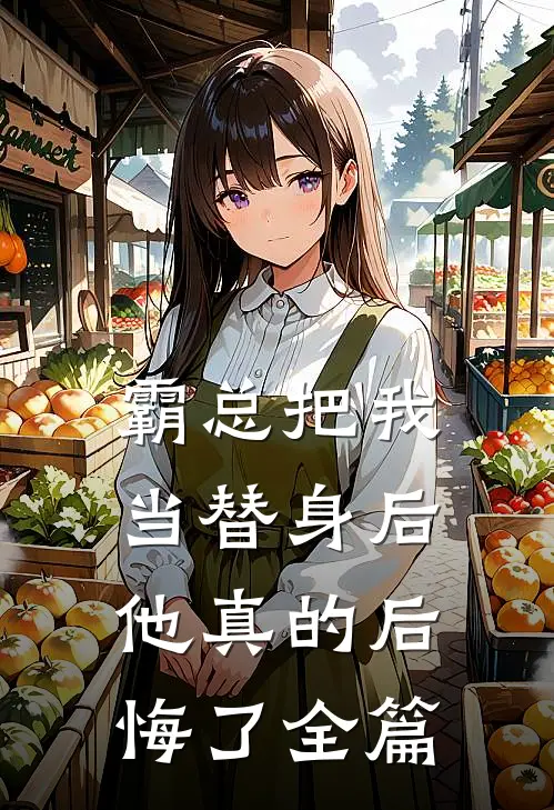 霸总把我当替身后,他真的后悔了全篇阅读