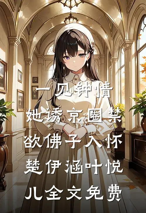 一见钟情：她诱京圈禁欲佛子入怀楚伊涵叶悦儿全文免费