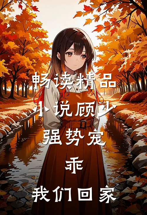畅读精品小说顾少强势宠：乖，我们回家