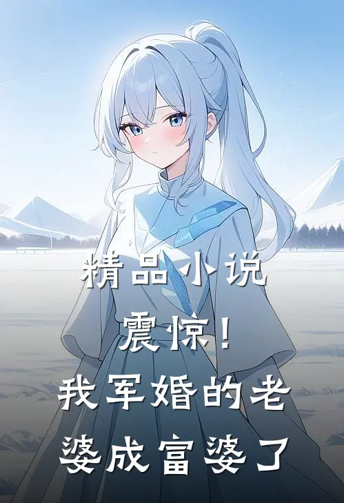 精品震惊!我军婚的老婆成富婆了全文阅读