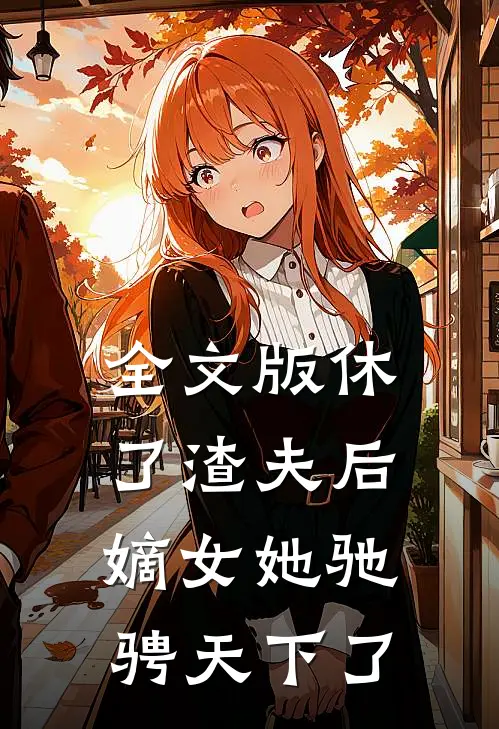 全文版休了渣夫后,嫡女她驰骋天下了