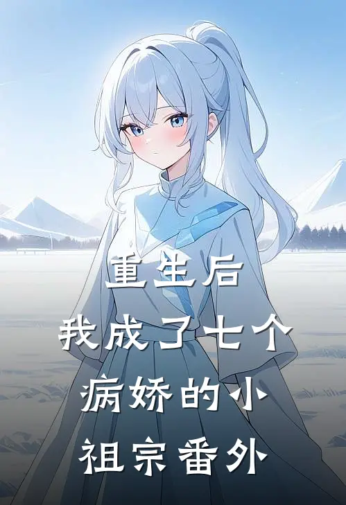 重生后,我成了七个病娇的小祖宗 番外篇