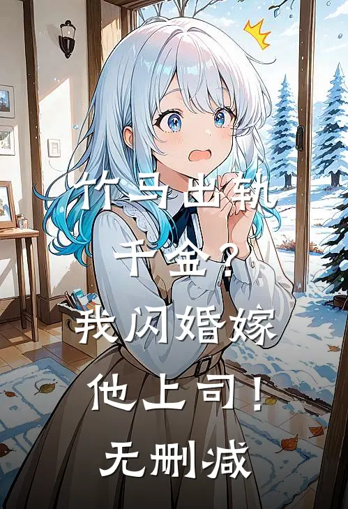 竹马出轨千金?我闪婚嫁他上司!无删减免费阅读