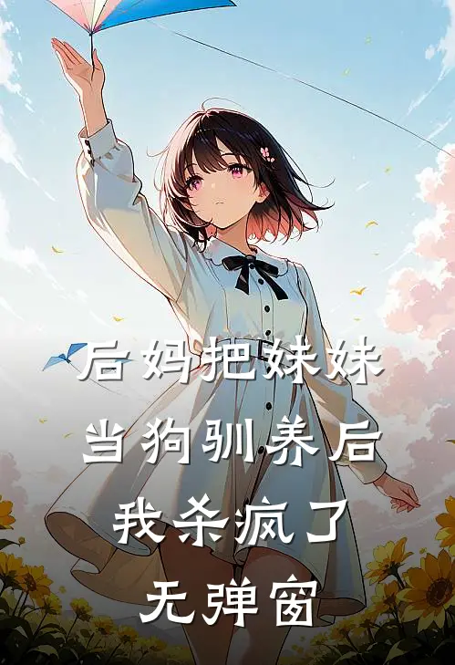 后妈把妹妹当狗驯养后,我杀疯了无弹窗