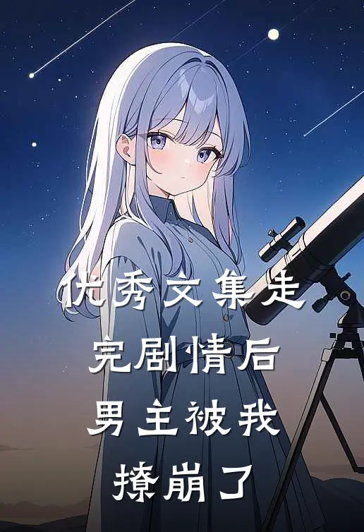 优秀文集走完剧情后,男主被我撩崩了免费阅读
