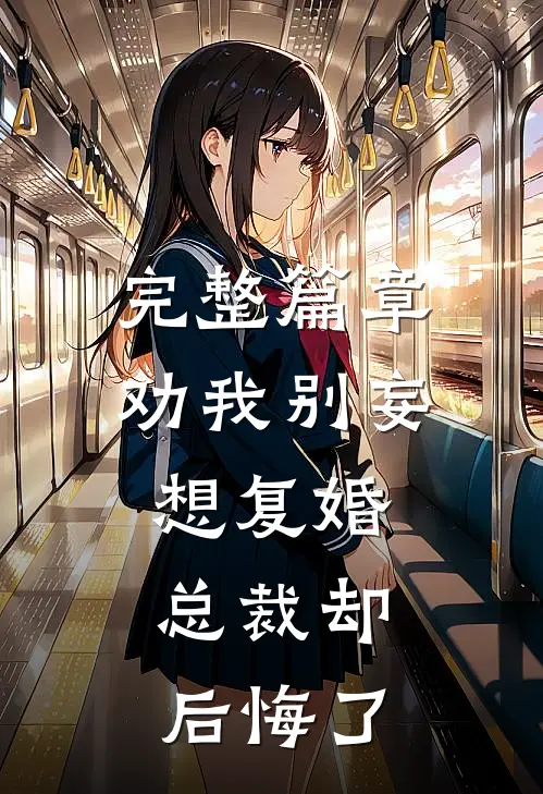 完整篇章劝我别妄想复婚,总裁却后悔了免费阅读