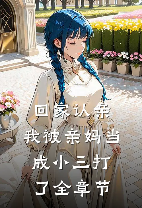 回家认亲,我被亲妈当成小三打了全章节阅读