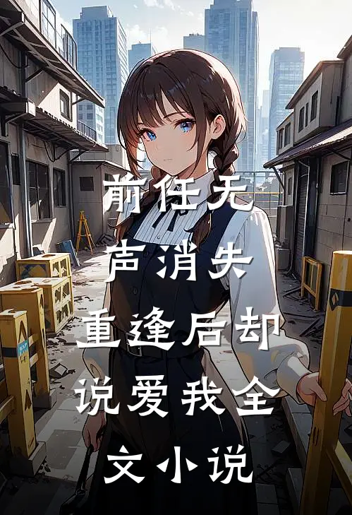 前任无声消失,重逢后却说爱我全文阅读