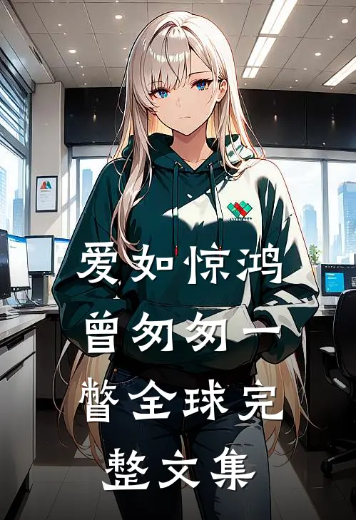 爱如惊鸿,曾匆匆一瞥全球完整文集在线阅读